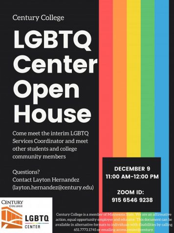 Century College LGBTQ Center Open House Come meet the interim LGBTQ Services Coordinator and meet other students and college community members Questions? Contact Layton Hernandez (layton.hernandez@century.edu) DECEMBER 9 11:00 AM-12:00 PM ZOOM ID: 915 6546 9238 Century College is a member of Minnesota State. We are an affirmative action, equal opportunity employer and educator. This document can be available in alternative formats to individuals with disabilities by calling 651.7773.1745 or emailing access.center@century.edu